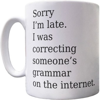 Sorry I'm Late. I Was Correcting Someone's Grammar on the Internet Ceramic Mug