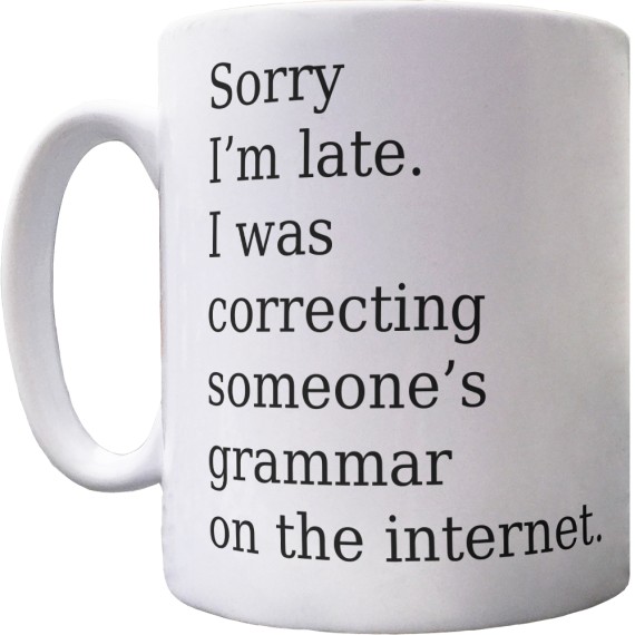 Sorry I'm Late. I Was Correcting Someone's Grammar on the Internet Ceramic Mug
