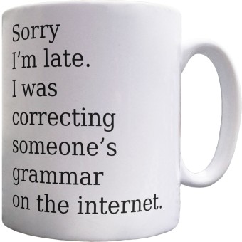 Sorry I'm Late. I Was Correcting Someone's Grammar on the Internet Ceramic Mug