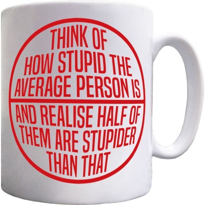 Think Of How Stupid The Average Person Is... Ceramic Mug
