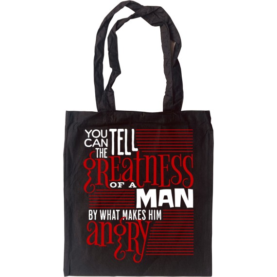 You Can Tell the Greatness of a Man by What Makes Him Angry Tote Bag