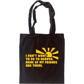 I Don't Want To Go To Heaven. None Of My Friends Are There Tote Bag