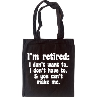 I'm Retired: I Don't Want To, I Don't Have To and You Can't Make Me Tote Bag