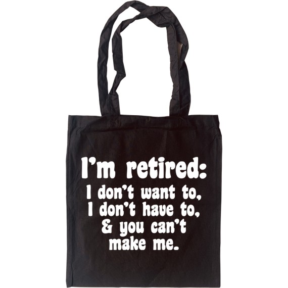 I'm Retired: I Don't Want To, I Don't Have To and You Can't Make Me Tote Bag