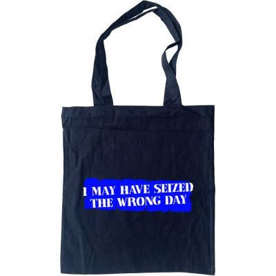 I May Have Seized the Wrong Day Tote Bag