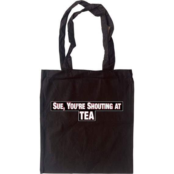 Sue, You're Shouting At Tea Tote Bag