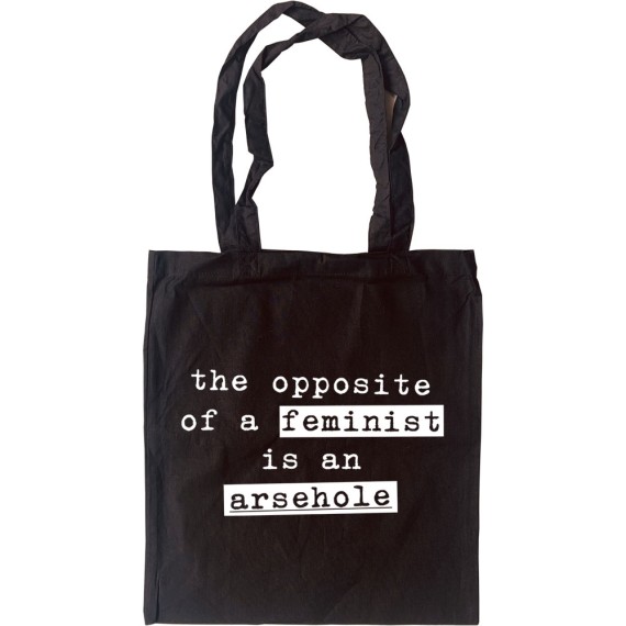 The Opposite of a Feminist Is An Arsehole Tote Bag