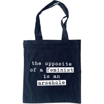 The Opposite of a Feminist Is An Arsehole Tote Bag