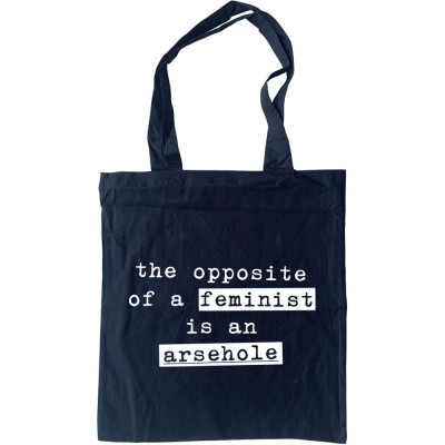 The Opposite of a Feminist Is An Arsehole Tote Bag